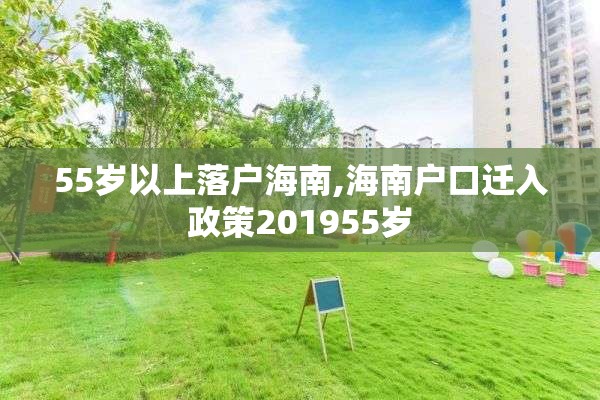 55岁以上落户海南,海南户口迁入政策201955岁