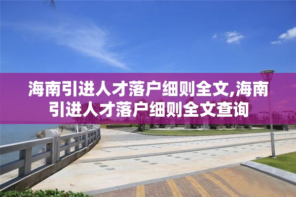 海南引进人才落户细则全文,海南引进人才落户细则全文查询