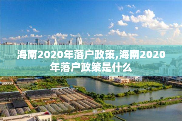 海南2020年落户政策,海南2020年落户政策是什么