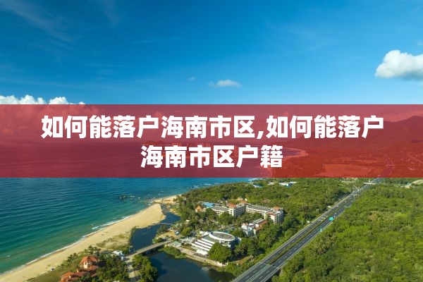 如何能落户海南市区,如何能落户海南市区户籍
