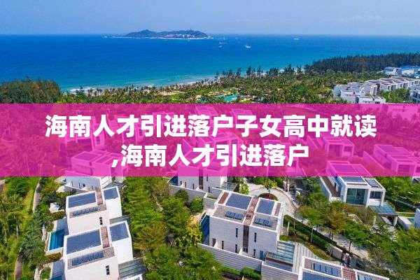 海南人才引进落户子女高中就读,海南人才引进落户