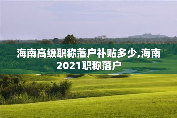 海南高级职称落户补贴多少,海南2021职称落户