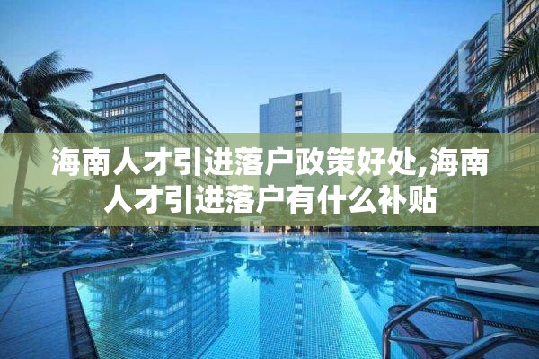海南人才引进落户政策好处,海南人才引进落户有什么补贴