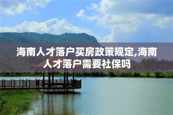 海南人才落户买房政策规定,海南人才落户需要社保吗