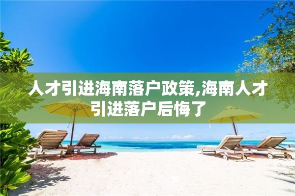 人才引进海南落户政策,海南人才引进落户后悔了