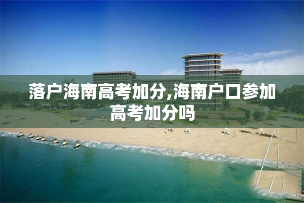 落户海南高考加分,海南户口参加高考加分吗