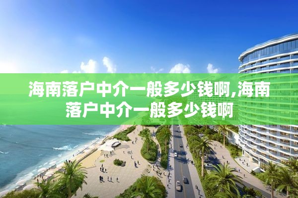 海南落户中介一般多少钱啊,海南落户中介一般多少钱啊