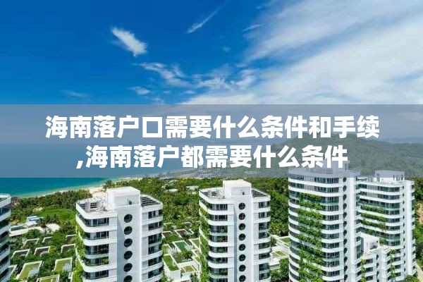 海南落户口需要什么条件和手续,海南落户都需要什么条件