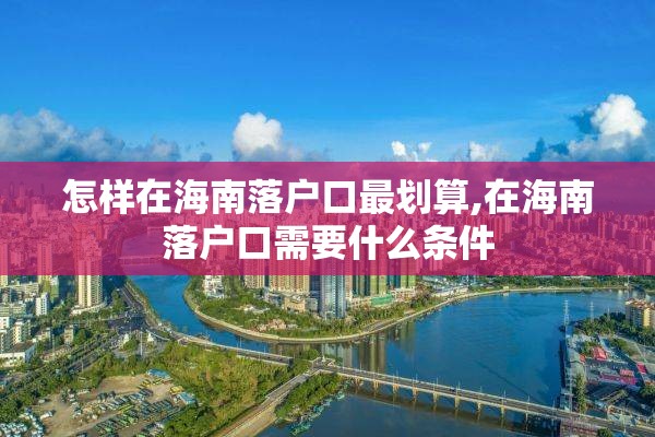 怎样在海南落户口最划算,在海南落户口需要什么条件