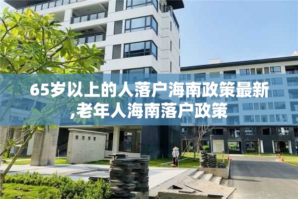 65岁以上的人落户海南政策最新,老年人海南落户政策