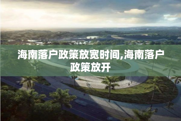海南落户政策放宽时间,海南落户政策放开