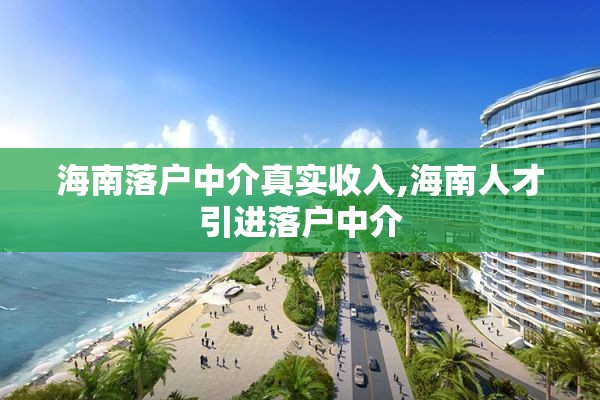 海南落户中介真实收入,海南人才引进落户中介