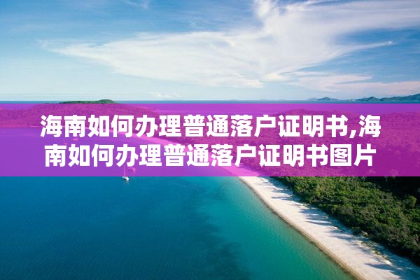 海南如何办理普通落户证明书,海南如何办理普通落户证明书图片