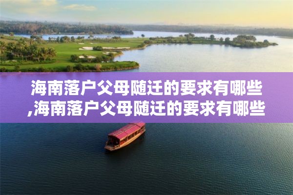 海南落户父母随迁的要求有哪些,海南落户父母随迁的要求有哪些呢