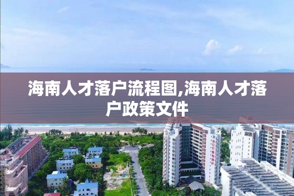 海南人才落户流程图,海南人才落户政策文件