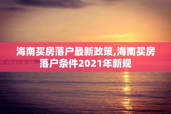 海南买房落户最新政策,海南买房落户条件2021年新规