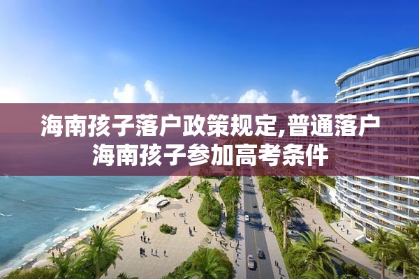 海南孩子落户政策规定,普通落户海南孩子参加高考条件