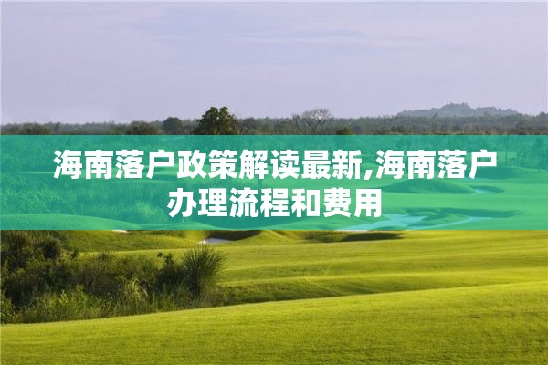 海南落户政策解读最新,海南落户办理流程和费用