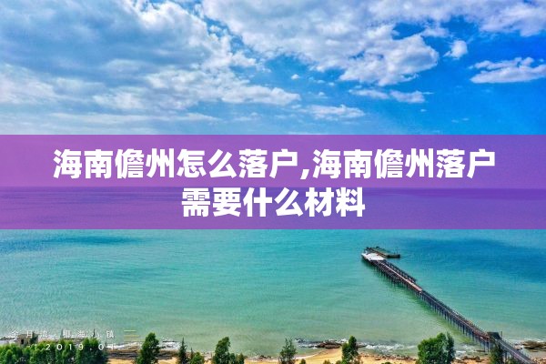 海南儋州怎么落户,海南儋州落户需要什么材料