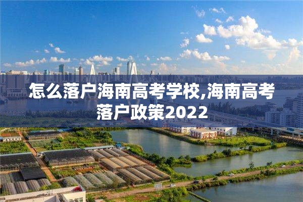 怎么落户海南高考学校,海南高考落户政策2022
