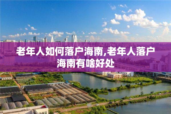 老年人如何落户海南,老年人落户海南有啥好处