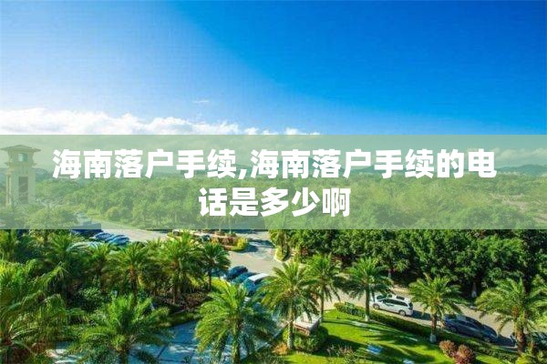 海南落户手续,海南落户手续的电话是多少啊