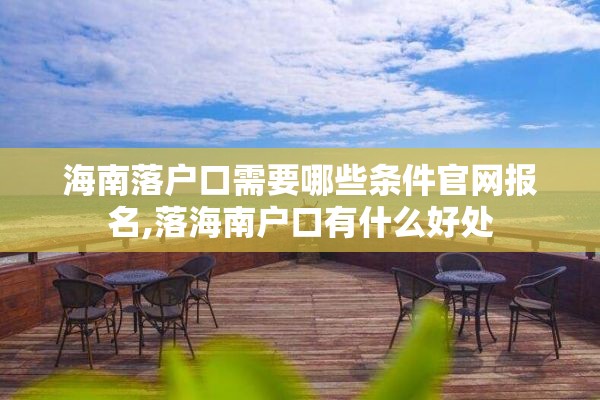 海南落户口需要哪些条件官网报名,落海南户口有什么好处