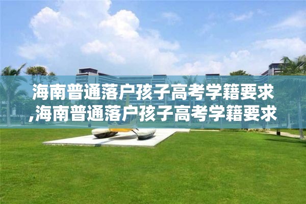 海南普通落户孩子高考学籍要求,海南普通落户孩子高考学籍要求多少