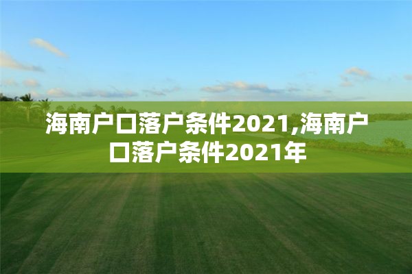 海南户口落户条件2021,海南户口落户条件2021年