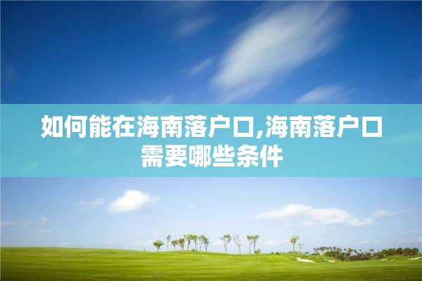 如何能在海南落户口,海南落户口需要哪些条件