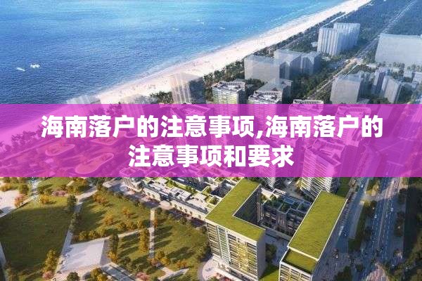 海南落户的注意事项,海南落户的注意事项和要求