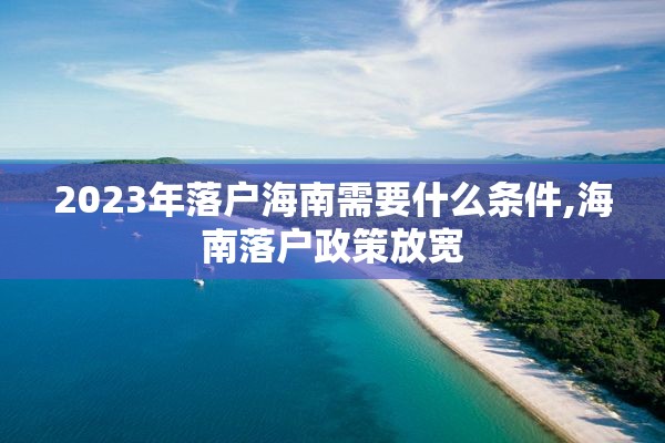 2023年落户海南需要什么条件,海南落户政策放宽