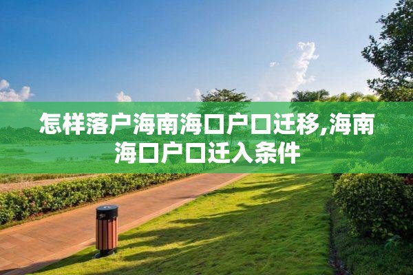 怎样落户海南海口户口迁移,海南海口户口迁入条件