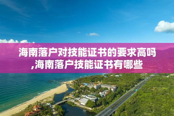 海南落户对技能证书的要求高吗,海南落户技能证书有哪些