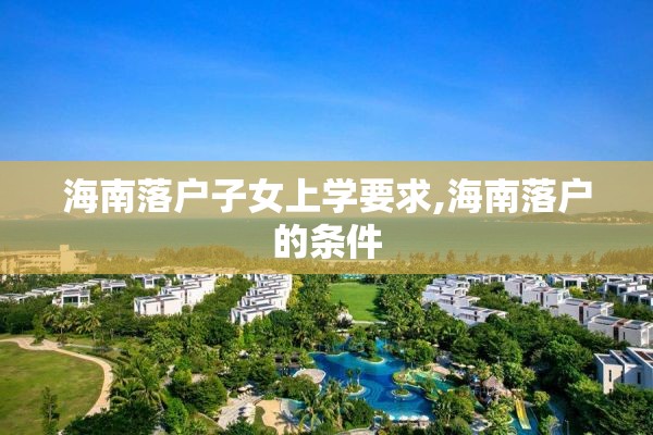 海南落户子女上学要求,海南落户的条件