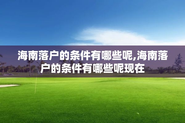 海南落户的条件有哪些呢,海南落户的条件有哪些呢现在