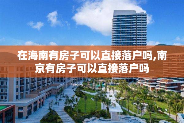 在海南有房子可以直接落户吗,南京有房子可以直接落户吗