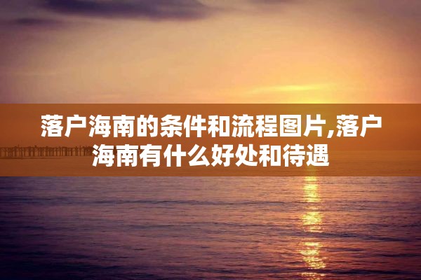 落户海南的条件和流程图片,落户海南有什么好处和待遇