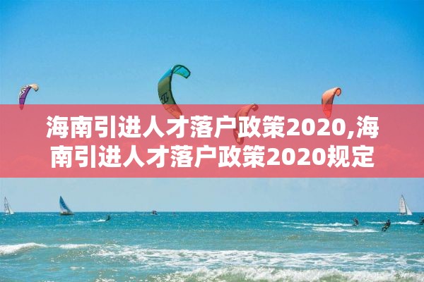 海南引进人才落户政策2020,海南引进人才落户政策2020规定