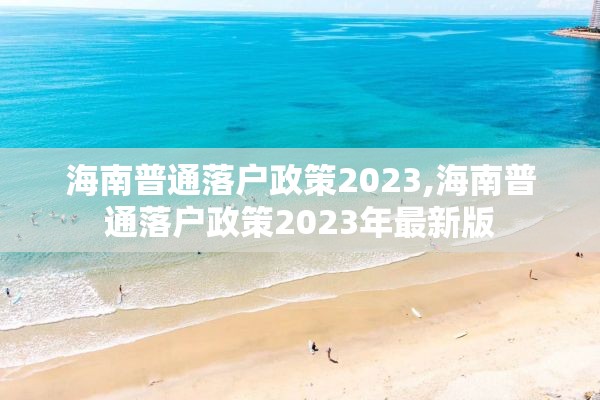 海南普通落户政策2023,海南普通落户政策2023年最新版