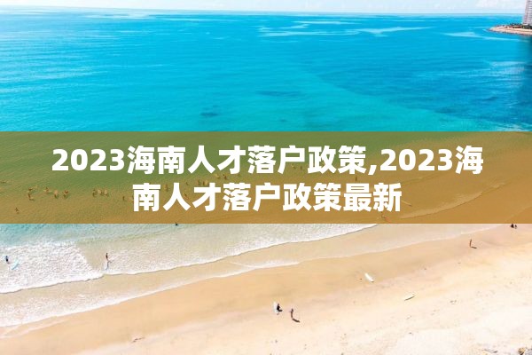 2023海南人才落户政策,2023海南人才落户政策最新