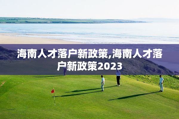 海南人才落户新政策,海南人才落户新政策2023