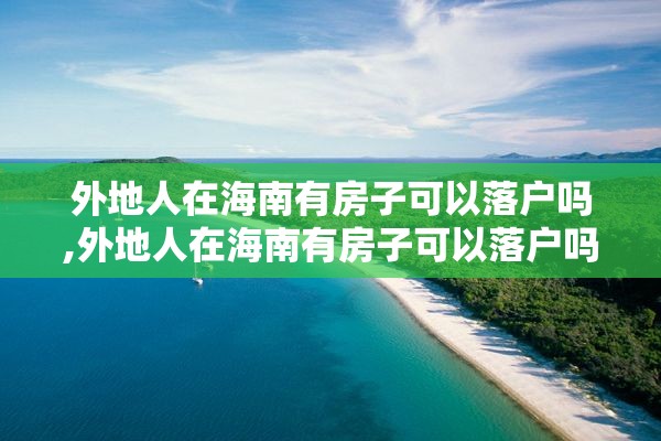 外地人在海南有房子可以落户吗,外地人在海南有房子可以落户吗农村