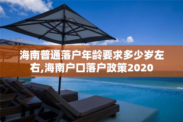 海南普通落户年龄要求多少岁左右,海南户口落户政策2020
