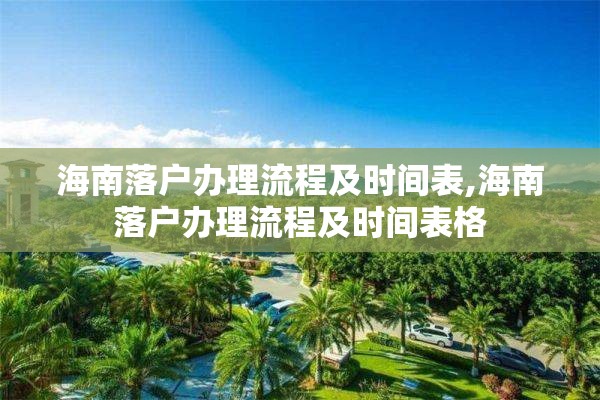 海南落户办理流程及时间表,海南落户办理流程及时间表格