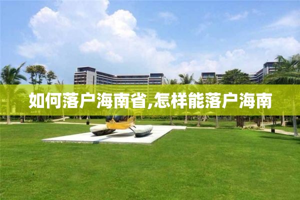 如何落户海南省,怎样能落户海南