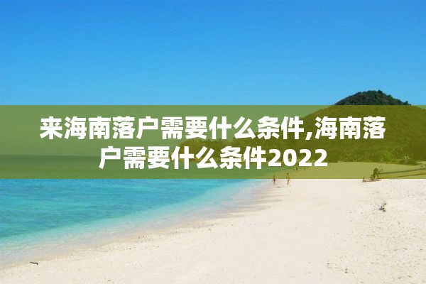 来海南落户需要什么条件,海南落户需要什么条件2022