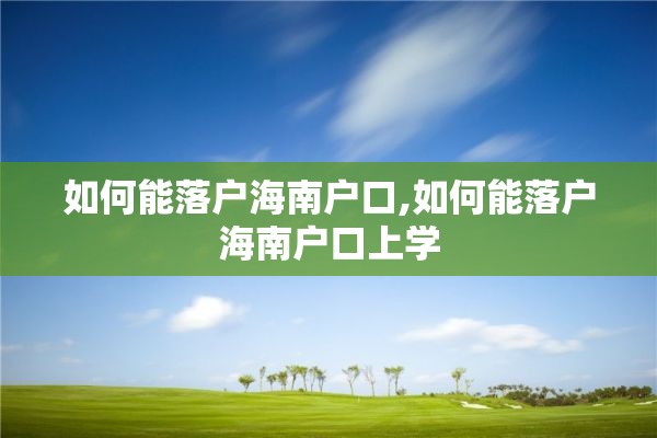 如何能落户海南户口,如何能落户海南户口上学