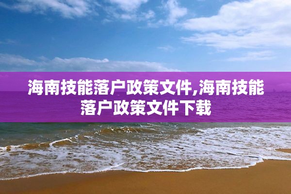 海南技能落户政策文件,海南技能落户政策文件下载