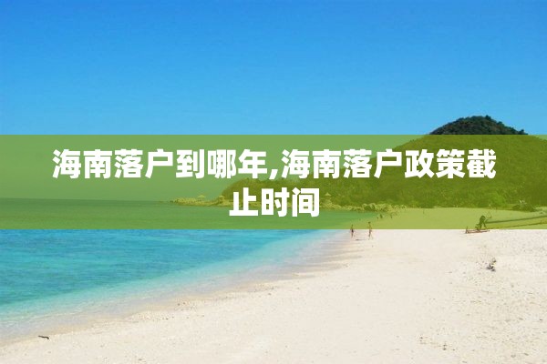 海南落户到哪年,海南落户政策截止时间